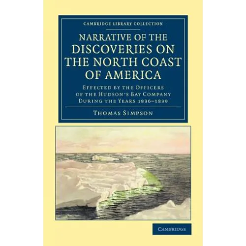 Narrative of the Discoveries on the North Coast of America: Effected by the Officers of the Hudson's Bay Company During the Years 1836 1839