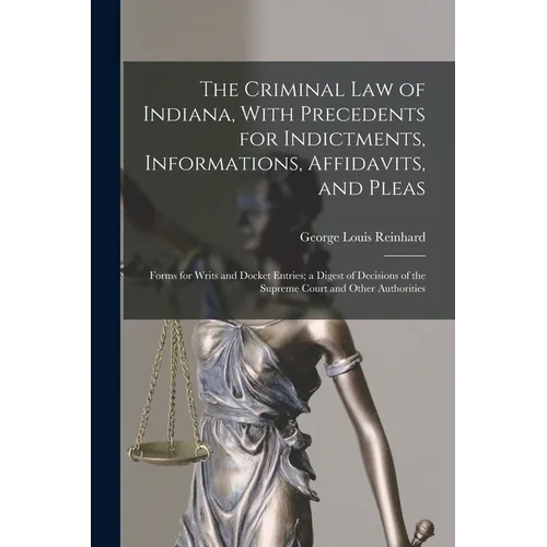 The Criminal Law of Indiana, With Precedents for Indictments, Informations, Affidavits, and Pleas: Forms for Writs and Docket Entries; a Digest of Dec