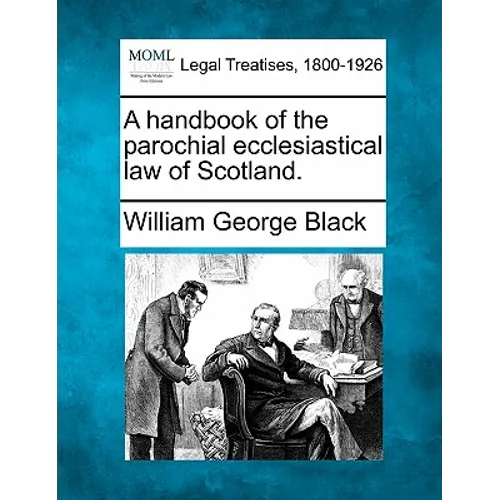 A Handbook of the Parochial Ecclesiastical Law of Scotland.