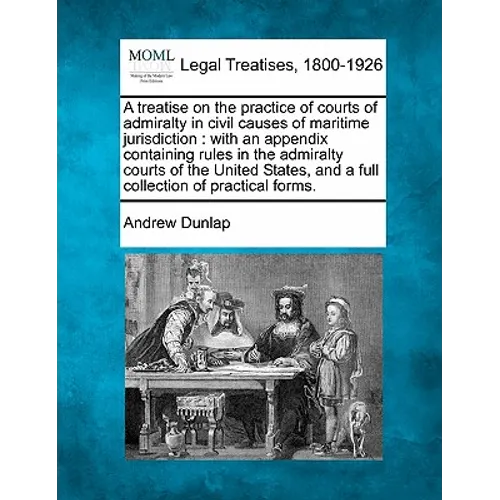 A treatise on the practice of courts of admiralty in civil causes of maritime jurisdiction: with an appendix containing rules in the admiralty courts
