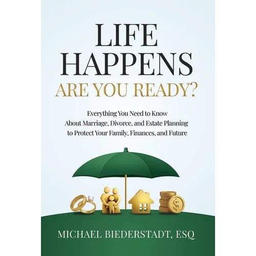 Life Happens. Are You Ready?: Everything You Need to Know About Marriage, Divorce, and Estate Planning to Protect Your Family, Finances, and Future