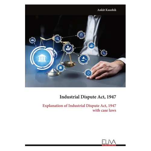 Industrial Dispute Act, 1947: Explanation of Industrial Dispute Act, 1947 with case laws - Paperback