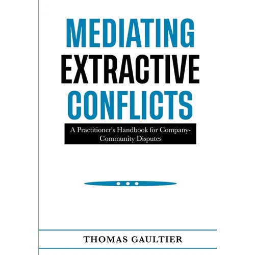 Mediating Extractive Conflicts: A Practitioner's Handbook for Company-Community Disputes.