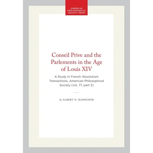 Conseil Prive and the Parlements in the Age of Louis XIV: A Study in French Absolutism Transactions, American Philosophical Society (Vol. 77, Part 2)