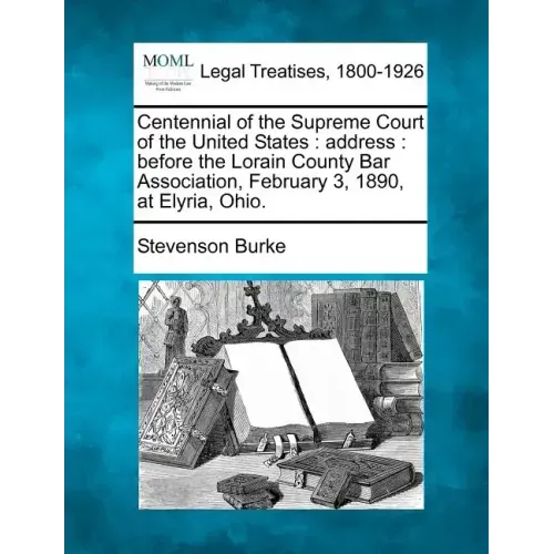 Centennial of the Supreme Court of the United States: Address: Before the Lorain County Bar Association, February 3, 1890, at Elyria, Ohio.
