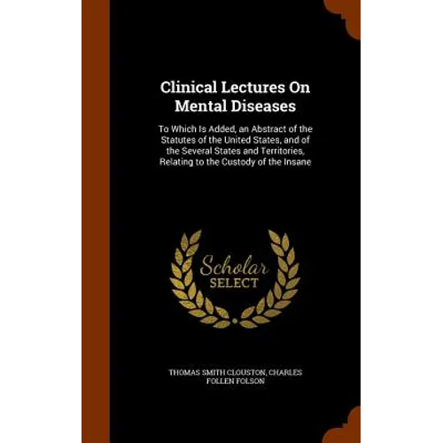 Clinical Lectures On Mental Diseases: To Which Is Added, an Abstract of the Statutes of the United States, and of the Several States and Territories,