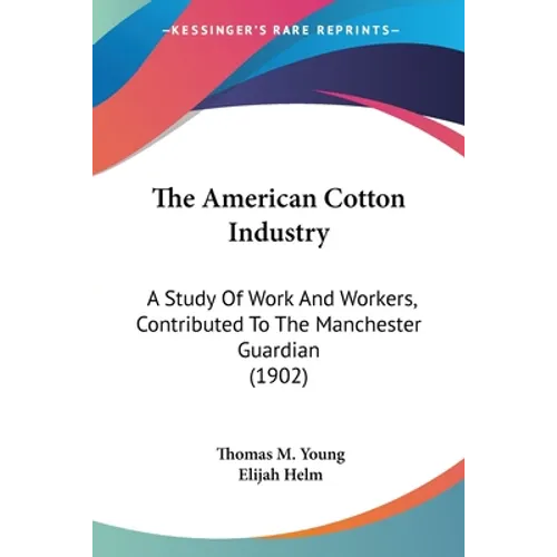 The American Cotton Industry: A Study Of Work And Workers, Contributed To The Manchester Guardian (1902)