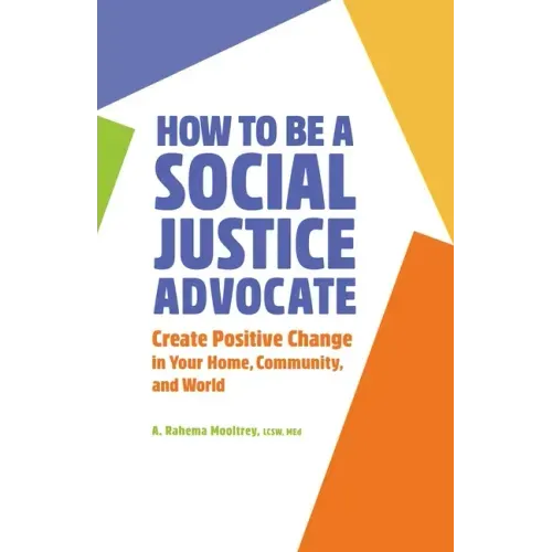 How to Be a Social Justice Advocate: Create Positive Change in Your Home, Community, and World