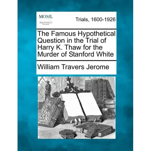The Famous Hypothetical Question in the Trial of Harry K. Thaw for the Murder of Stanford White