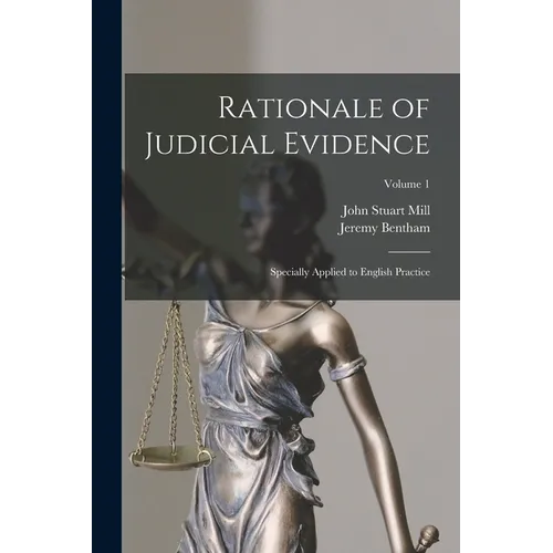 Rationale of Judicial Evidence: Specially Applied to English Practice; Volume 1 - Paperback