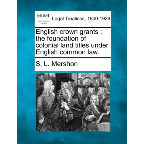 English Crown Grants: The Foundation of Colonial Land Titles Under English Common Law.