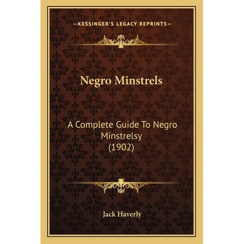 Negro Minstrels: A Complete Guide To Negro Minstrelsy (1902)