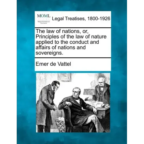 The law of nations, or, Principles of the law of nature applied to the conduct and affairs of nations and sovereigns.