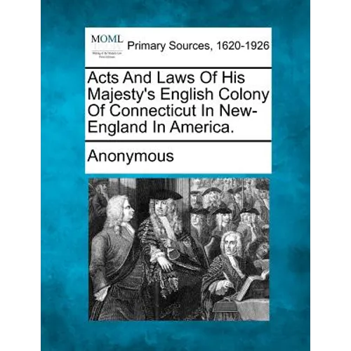 Acts and Laws of His Majesty's English Colony of Connecticut in New-England in America.