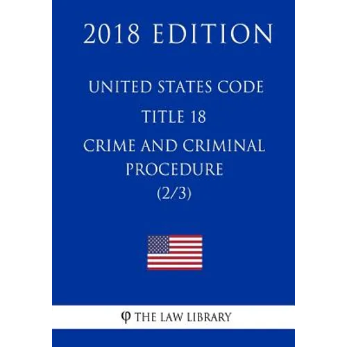 United States Code - Title 18 - Crimes and Criminal Procedure (2/3) (2018 Edition)