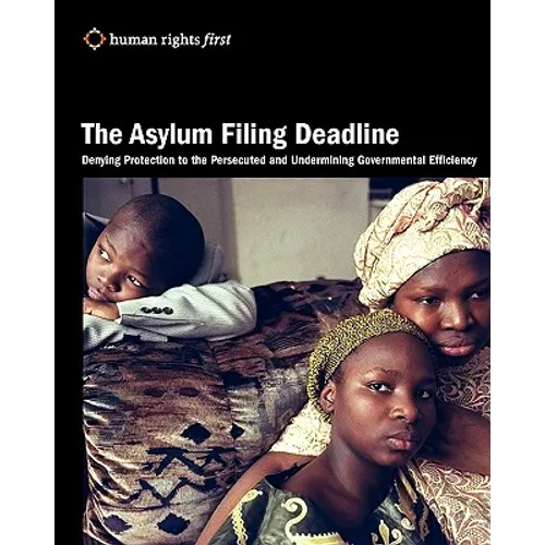 The Asylum Filing Deadline: Denying Protection to the Persecuted and Undermining Governmental Efficiency