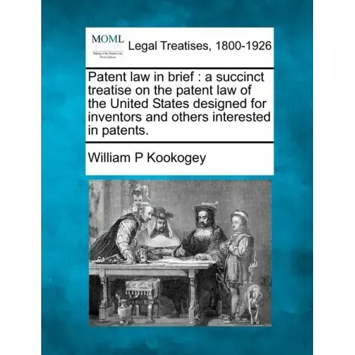 Patent Law in Brief: A Succinct Treatise on the Patent Law of the United States Designed for Inventors and Others Interested in Patents.