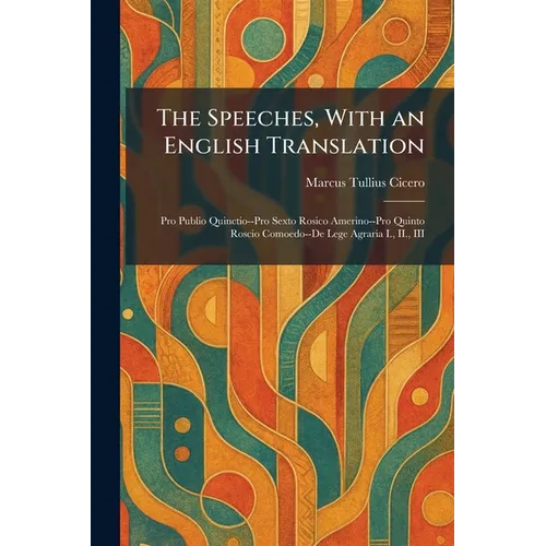 The Speeches, With an English Translation: Pro Publio Quinctio--Pro Sexto Rosico Amerino--Pro Quinto Roscio Comoedo--De Lege Agraria I., II., III