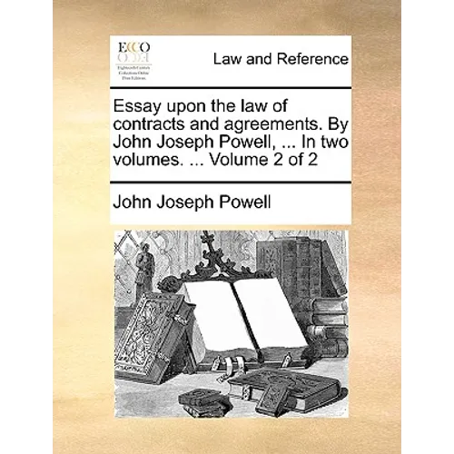 Essay Upon the Law of Contracts and Agreements. by John Joseph Powell, ... in Two Volumes. ... Volume 2 of 2