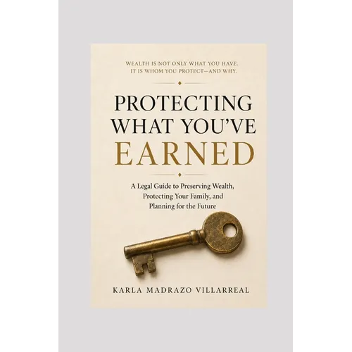 Protecting What You've Earned: A Legal Guide to Preserving Wealth, Protecting Your Family, and Planning for the Future