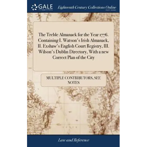 The Treble Almanack for the Year 1776. Containing I. Watson's Irish Almanack, II. Exshaw's English Court Registry, III. Wilson's Dublin Directory, Wit