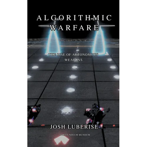 Algorithmic Warfare: The Rise of Autonomous Weapons - Paperback