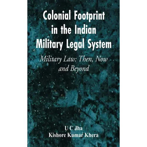 Colonial Footprint in the Indian Military Legal System Military Law: Then, Now and Beyond - Hardcover