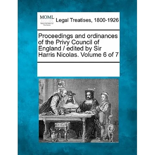 Proceedings and ordinances of the Privy Council of England / edited by Sir Harris Nicolas. Volume 6 of 7