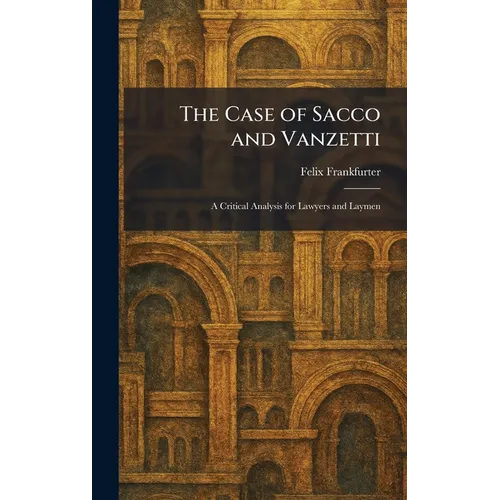 The Case of Sacco and Vanzetti: A Critical Analysis for Lawyers and Laymen