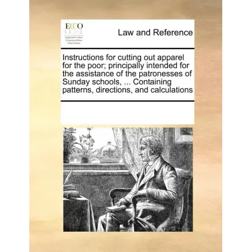 Instructions for Cutting Out Apparel for the Poor; Principally Intended for the Assistance of the Patronesses of Sunday Schools, ... Containing Patter