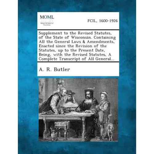 Supplement to the Revised Statutes, of the State of Wisconsin. Containing All the General Laws & Amendments, Enacted Since the Revision of the Statute