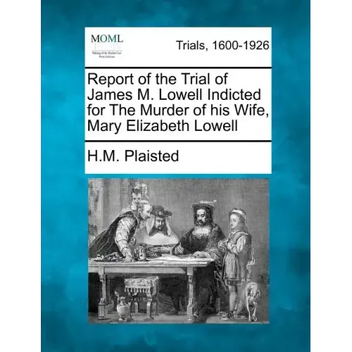 Report of the Trial of James M. Lowell Indicted for the Murder of His Wife, Mary Elizabeth Lowell
