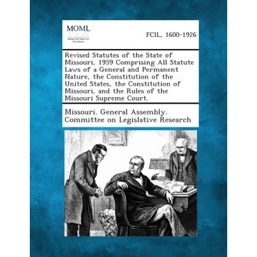 Revised Statutes of the State of Missouri, 1959 Comprising All Statute Laws of a General and Permanent Nature, the Constitution of the United States,