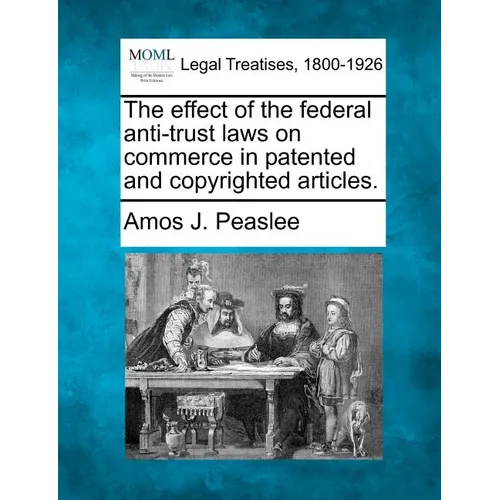 The Effect of the Federal Anti-Trust Laws on Commerce in Patented and Copyrighted Articles.