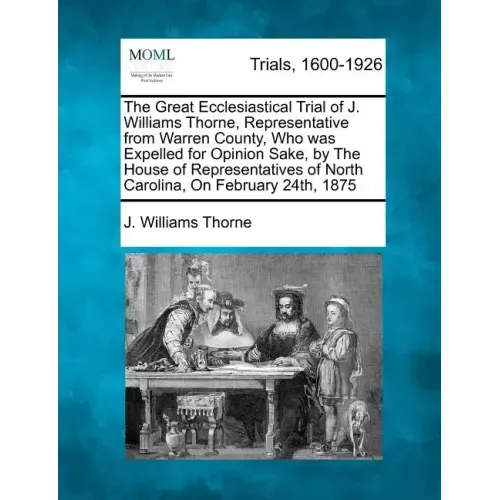 The Great Ecclesiastical Trial of J. Williams Thorne, Representative from Warren County, Who Was Expelled for Opinion Sake, by the House of Representa