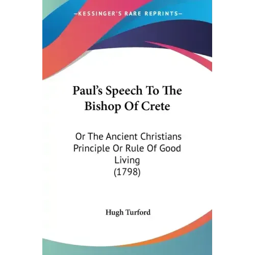 Paul's Speech to the Bishop of Crete: Or the Ancient Christians Principle or Rule of Good Living (1798)