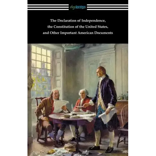The Declaration of Independence, the Constitution of the United States, and Other Important American Documents