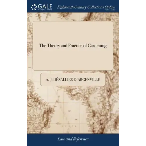 The Theory and Practice of Gardening: Wherein is Fully Handled all That Relates to Fine Gardens, Containing Several Plans, and General Dispositions of