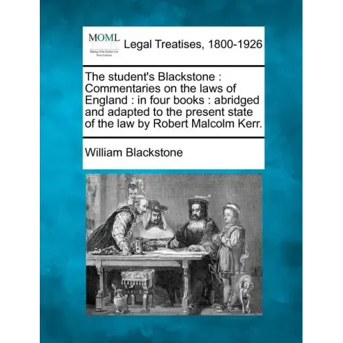 The student's Blackstone: Commentaries on the laws of England: in four books: abridged and adapted to the present state of the law by Robert Malcolm K