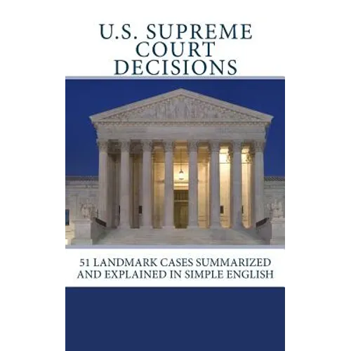 U.S. Supreme Court Decisions: 51 Landmark Cases Summarized and Explained in Simple English
