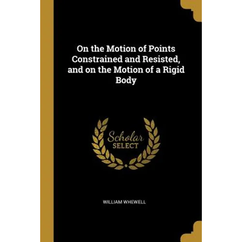 On the Motion of Points Constrained and Resisted, and on the Motion of a Rigid Body