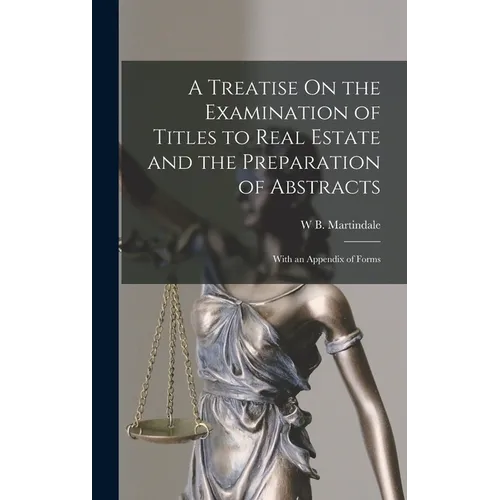 A Treatise On the Examination of Titles to Real Estate and the Preparation of Abstracts: With an Appendix of Forms