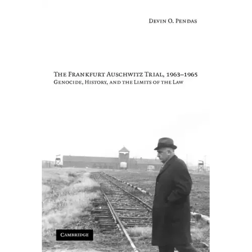 The Frankfurt Auschwitz Trial, 1963-1965: Genocide, History, and the Limits of the Law