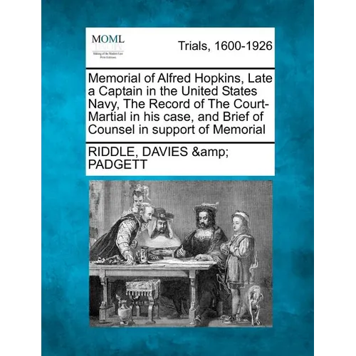 Memorial of Alfred Hopkins, Late a Captain in the United States Navy, the Record of the Court-Martial in His Case, and Brief of Counsel in Support of - Paperback