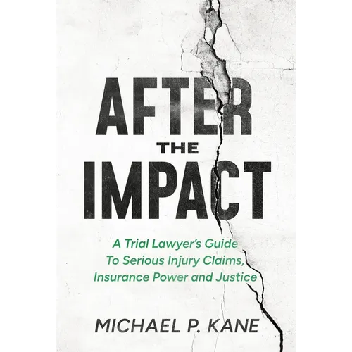After the Impact: A Trial Lawyer's Guide To Serious Injury Claims, Insurance Power and Justice