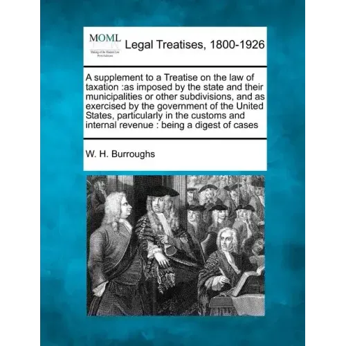 A Supplement to a Treatise on the Law of Taxation: As Imposed by the State and Their Municipalities or Other Subdivisions, and as Exercised by the Gov