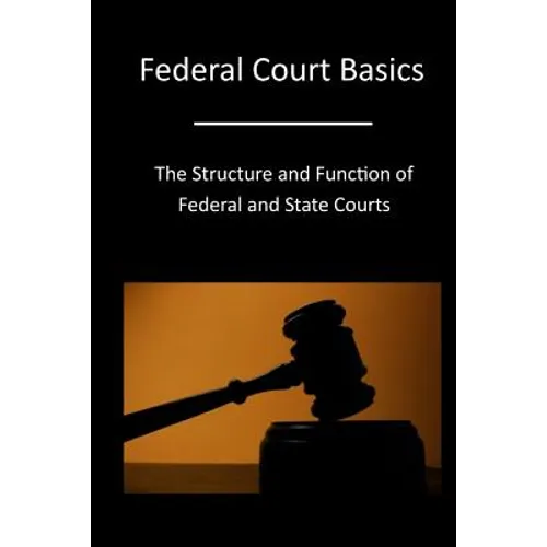 Federal Court Basics: The Structure and Function of Federal and State Courts