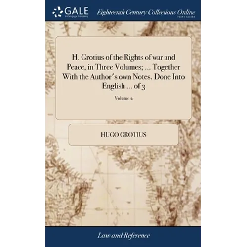 H. Grotius of the Rights of war and Peace, in Three Volumes; ... Together With the Author's own Notes. Done Into English ... of 3; Volume 2