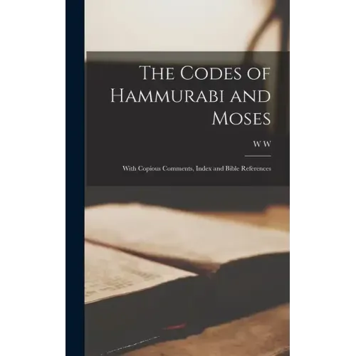 The Codes of Hammurabi and Moses: With Copious Comments, Index and Bible References