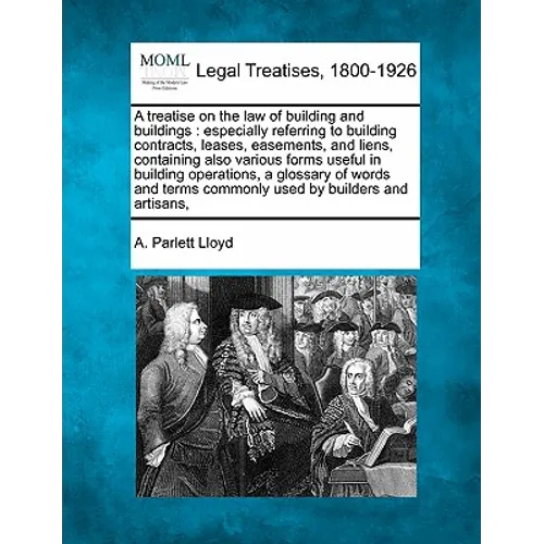 A treatise on the law of building and buildings: especially referring to building contracts, leases, easements, and liens, containing also various for